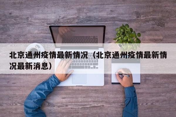 北京通州疫情最新情况（北京通州疫情最新情况最新消息）