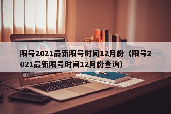 限号2021最新限号时间12月份（限号2021最新限号时间12月份查询）