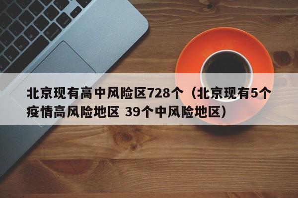 北京现有高中风险区728个（北京现有5个疫情高风险地区 39个中风险地区）