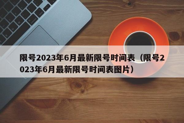 限号2023年6月最新限号时间表（限号2023年6月最新限号时间表图片）