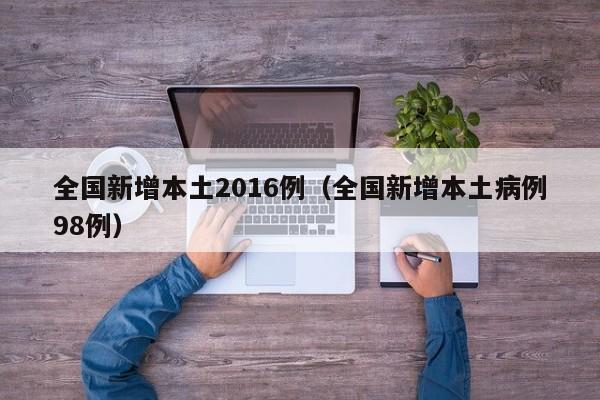 全国新增本土2016例（全国新增本土病例98例）