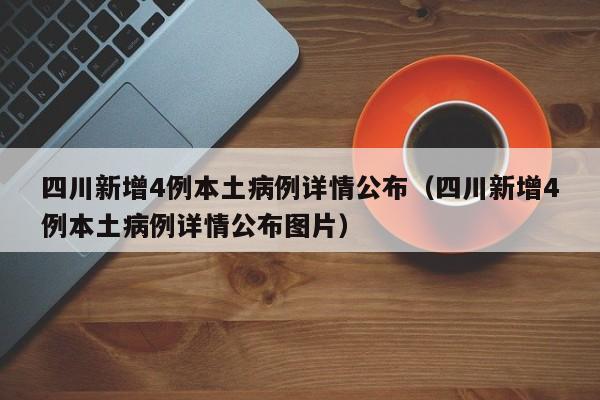 四川新增4例本土病例详情公布（四川新增4例本土病例详情公布图片）