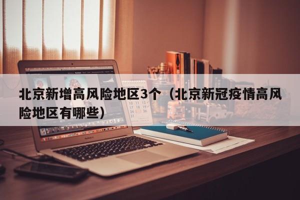 北京新增高风险地区3个（北京新冠疫情高风险地区有哪些）
