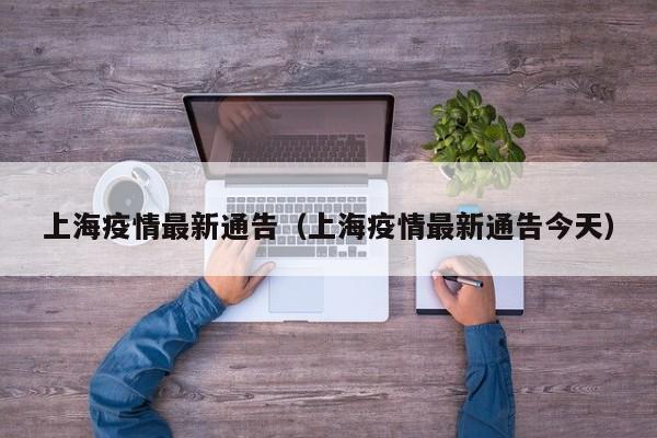 上海疫情最新通告（上海疫情最新通告今天）