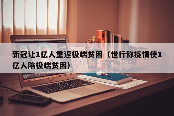 新冠让1亿人重返极端贫困（世行称疫情使1亿人陷极端贫困）