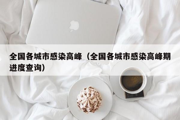 全国各城市感染高峰（全国各城市感染高峰期进度查询）