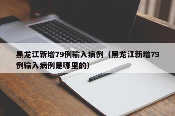 黑龙江新增79例输入病例（黑龙江新增79例输入病例是哪里的）