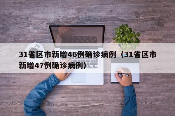 31省区市新增46例确诊病例（31省区市新增47例确诊病例）