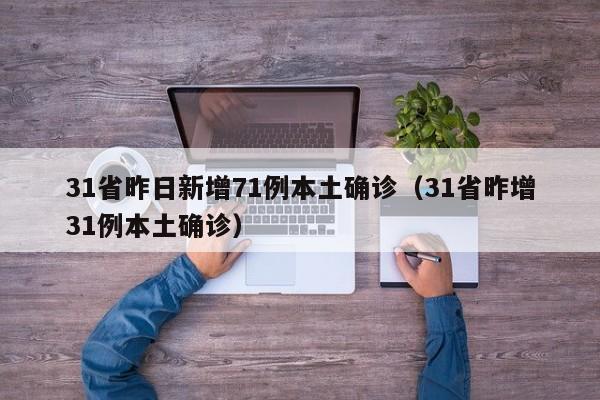 31省昨日新增71例本土确诊（31省昨增31例本土确诊）