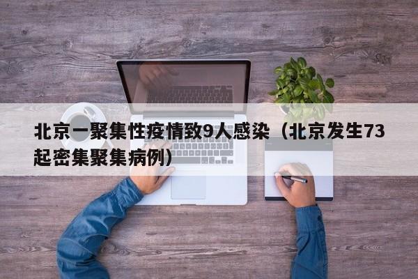 北京一聚集性疫情致9人感染（北京发生73起密集聚集病例）