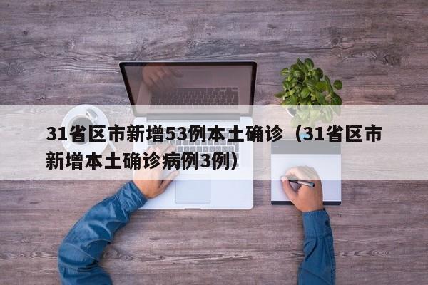 31省区市新增53例本土确诊（31省区市新增本土确诊病例3例）