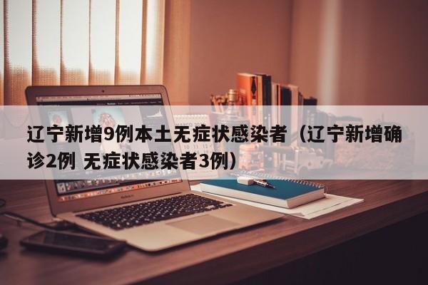 辽宁新增9例本土无症状感染者（辽宁新增确诊2例 无症状感染者3例）