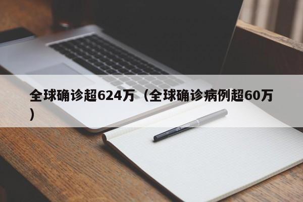 全球确诊超624万（全球确诊病例超60万）