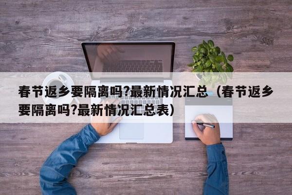 春节返乡要隔离吗?最新情况汇总（春节返乡要隔离吗?最新情况汇总表）