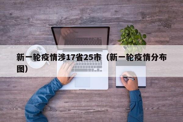 新一轮疫情涉17省25市（新一轮疫情分布图）