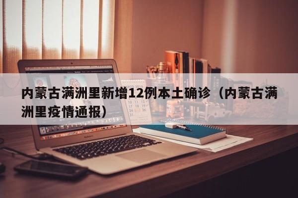 内蒙古满洲里新增12例本土确诊（内蒙古满洲里疫情通报）