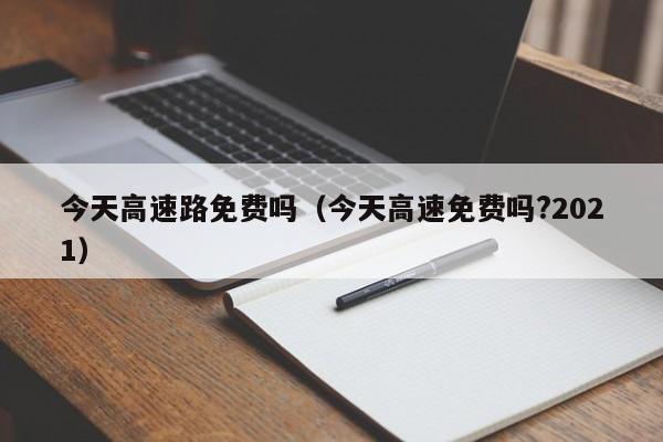 今天高速路免费吗（今天高速免费吗?2021）