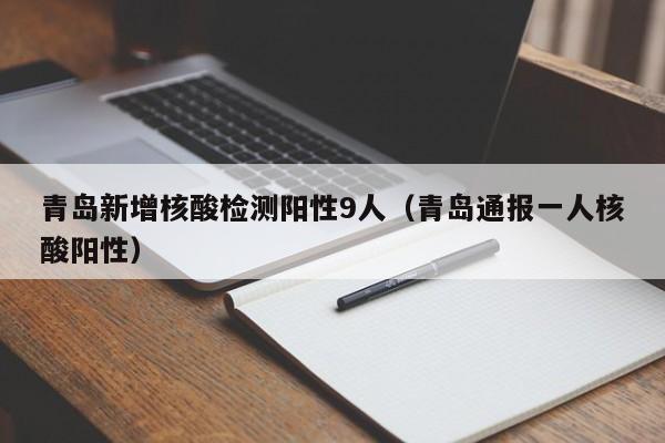 青岛新增核酸检测阳性9人（青岛通报一人核酸阳性）