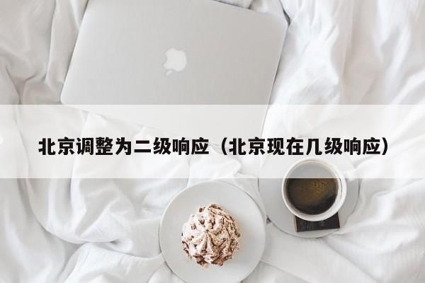 北京调整为二级响应（北京现在几级响应）