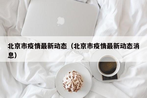 北京市疫情最新动态（北京市疫情最新动态消息）
