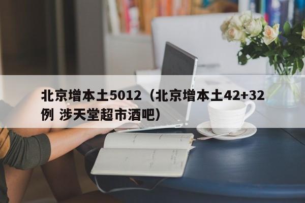北京增本土5012（北京增本土42+32例 涉天堂超市酒吧）
