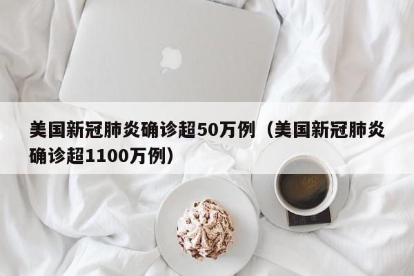 美国新冠肺炎确诊超50万例（美国新冠肺炎确诊超1100万例）