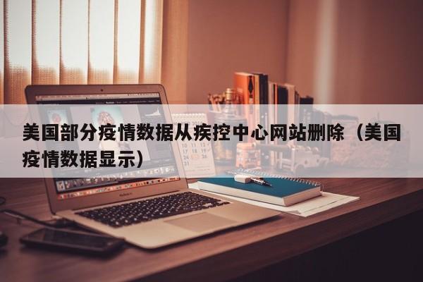 美国部分疫情数据从疾控中心网站删除（美国疫情数据显示）
