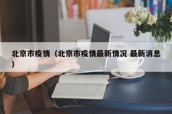 北京市疫情（北京市疫情最新情况 最新消息）