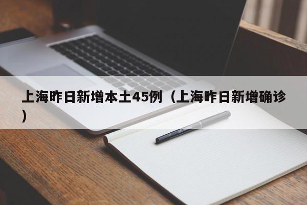 上海昨日新增本土45例（上海昨日新增确诊）