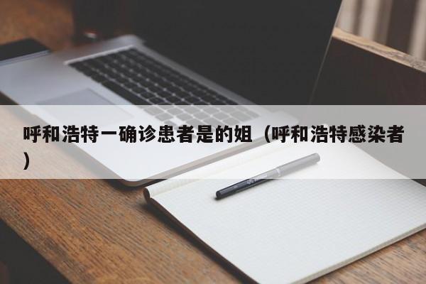 呼和浩特一确诊患者是的姐（呼和浩特感染者）