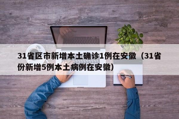 31省区市新增本土确诊1例在安徽（31省份新增5例本土病例在安徽）
