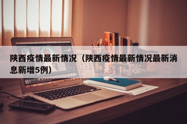 陕西疫情最新情况（陕西疫情最新情况最新消息新增5例）