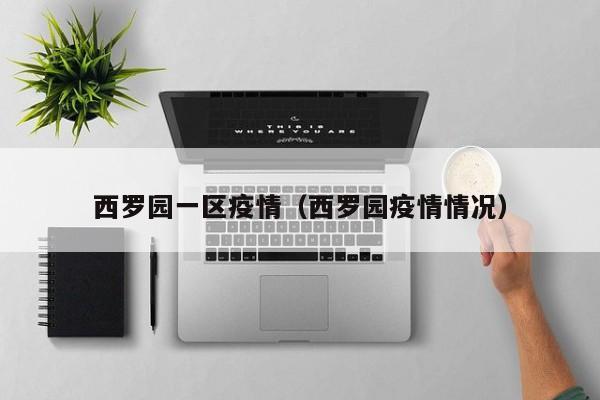 西罗园一区疫情（西罗园疫情情况）