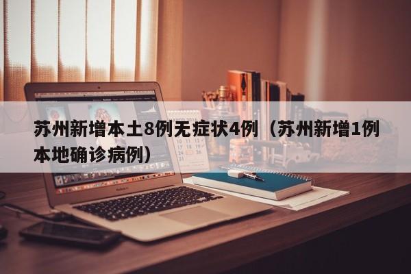 苏州新增本土8例无症状4例（苏州新增1例本地确诊病例）