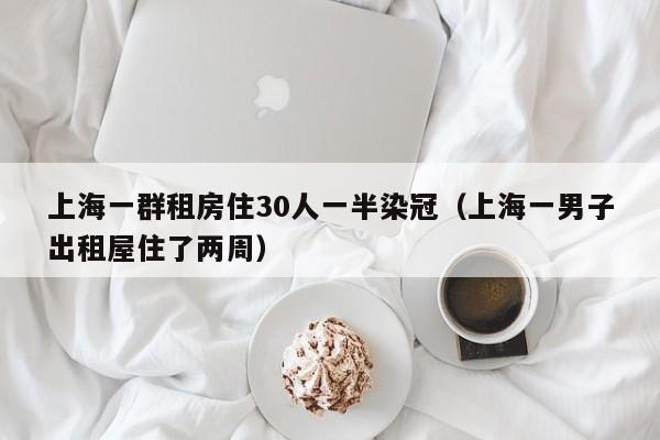 上海一群租房住30人一半染冠（上海一男子出租屋住了两周）