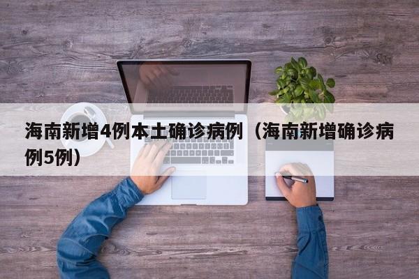 海南新增4例本土确诊病例（海南新增确诊病例5例）