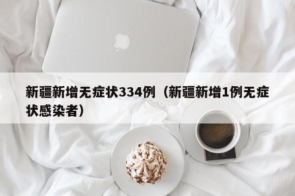 新疆新增无症状334例（新疆新增1例无症状感染者）
