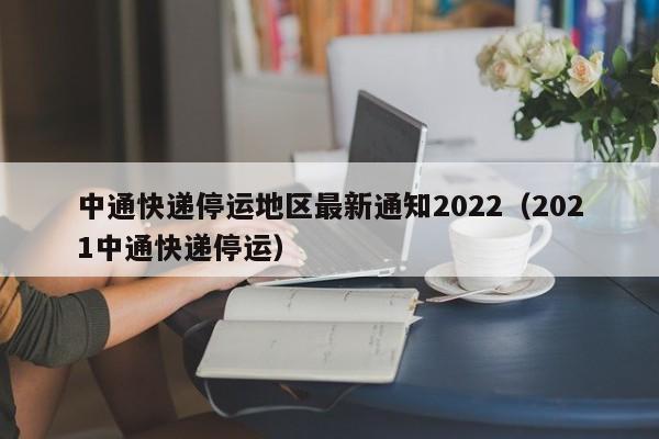 中通快递停运地区最新通知2022（2021中通快递停运）