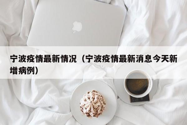 宁波疫情最新情况（宁波疫情最新消息今天新增病例）
