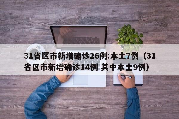 31省区市新增确诊26例:本土7例（31省区市新增确诊14例 其中本土9例）