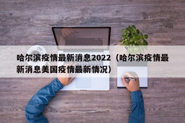 哈尔滨疫情最新消息2022（哈尔滨疫情最新消息美国疫情最新情况）
