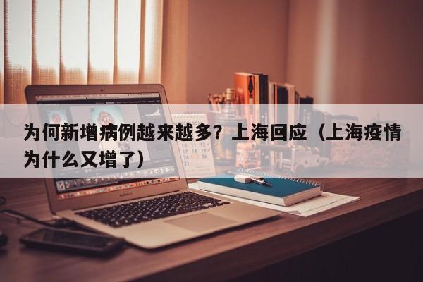 为何新增病例越来越多？上海回应（上海疫情为什么又增了）