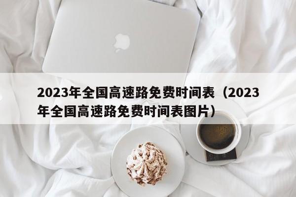2023年全国高速路免费时间表（2023年全国高速路免费时间表图片）