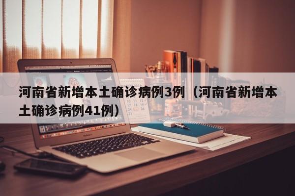河南省新增本土确诊病例3例（河南省新增本土确诊病例41例）
