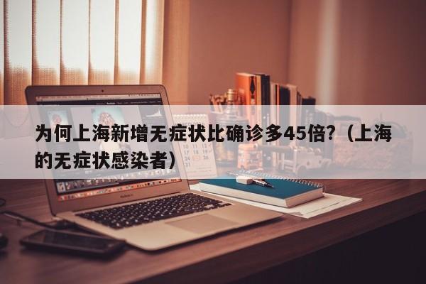 为何上海新增无症状比确诊多45倍?（上海的无症状感染者）