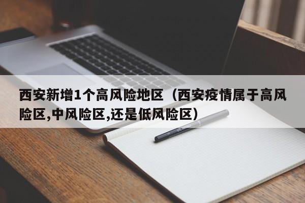 西安新增1个高风险地区（西安疫情属于高风险区,中风险区,还是低风险区）