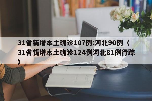 31省新增本土确诊107例:河北90例（31省新增本土确诊124例河北81例行踪）