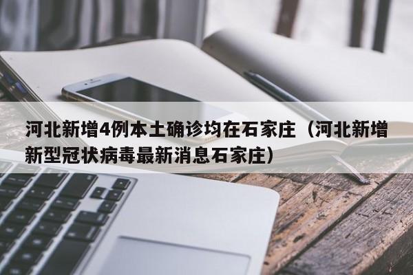 河北新增4例本土确诊均在石家庄（河北新增新型冠状病毒最新消息石家庄）