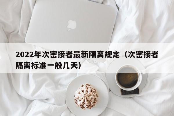 2022年次密接者最新隔离规定（次密接者隔离标准一般几天）