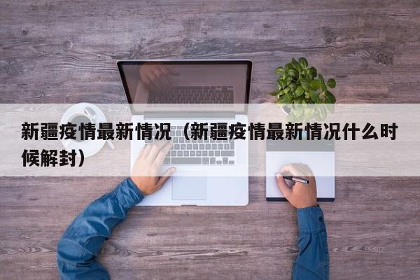 新疆疫情最新情况（新疆疫情最新情况什么时候解封）